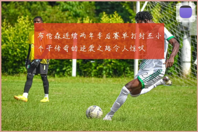 布伦森连续两年季后赛单打封王小个子传奇的逆袭之路令人惊叹