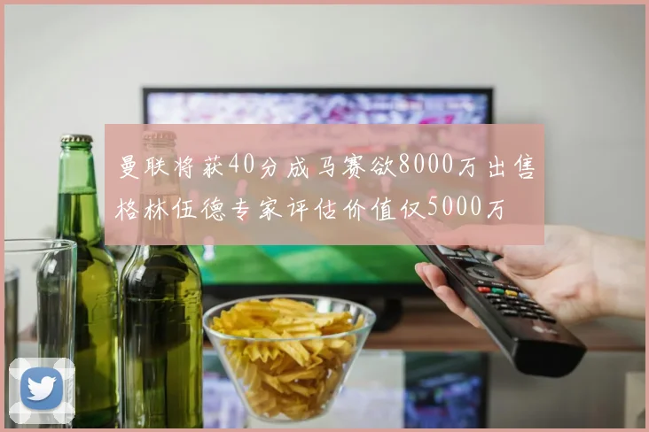 曼联将获40分成马赛欲8000万出售格林伍德专家评估价值仅5000万