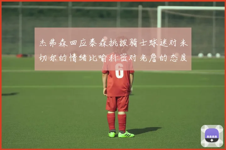 杰弗森回应泰森挑拨骑士球迷对米切尔的情绪比喻科密对老詹的态度