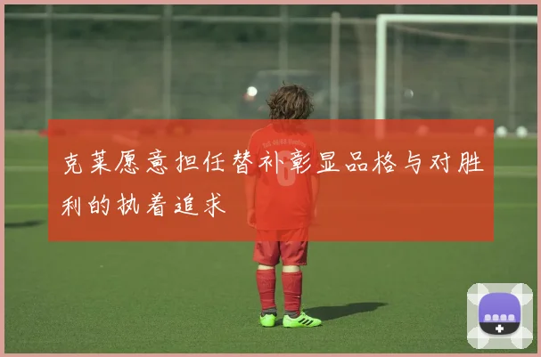克莱愿意担任替补彰显品格与对胜利的执着追求