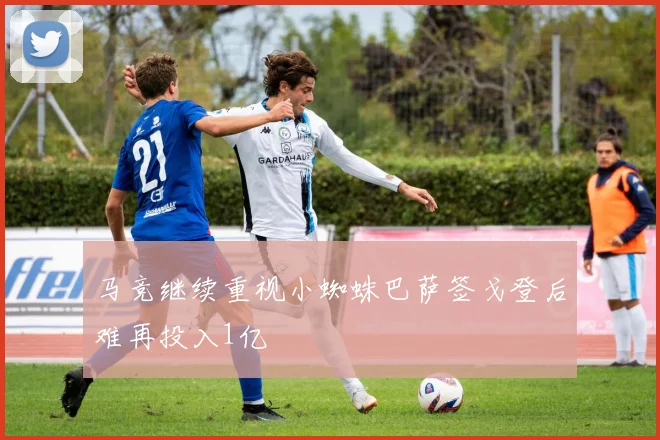 马竞继续重视小蜘蛛巴萨签戈登后难再投入1亿