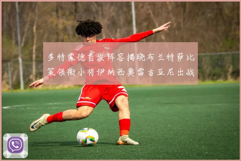 多特蒙德首发阵容揭晓布兰特萨比策领衔小将伊纳西奥雷吉亚尼出战