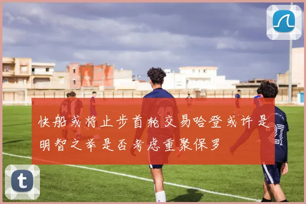 快船或将止步首轮交易哈登或许是明智之举是否考虑重聚保罗