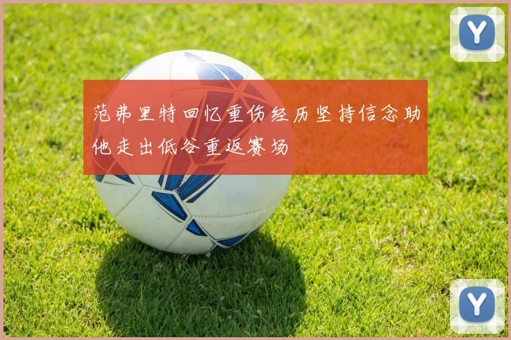 范弗里特回忆重伤经历坚持信念助他走出低谷重返赛场