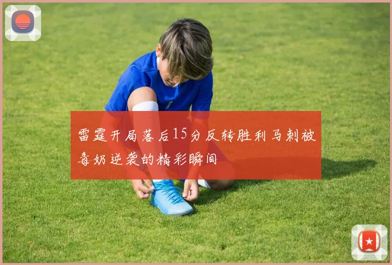 雷霆开局落后15分反转胜利马刺被毒奶逆袭的精彩瞬间