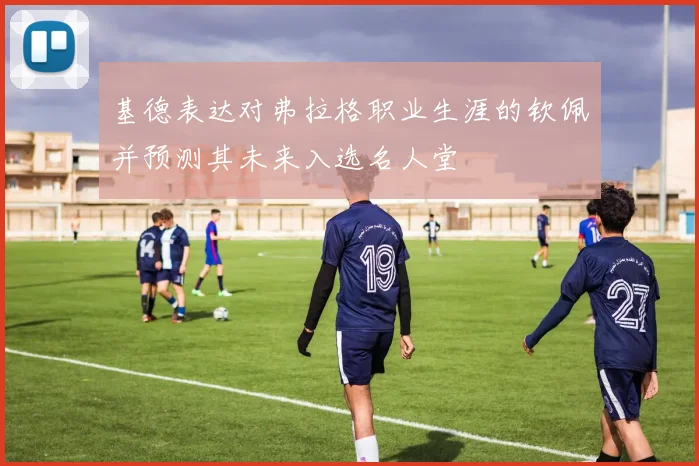 基德表达对弗拉格职业生涯的钦佩并预测其未来入选名人堂